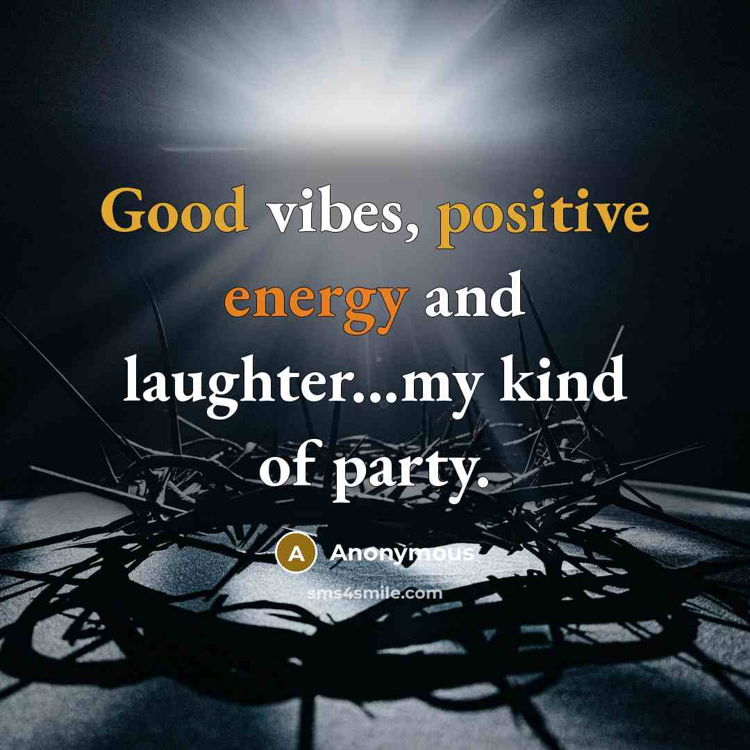 “Good vibes, positive energy and laughter...my kind of party.” quote by Anonymous