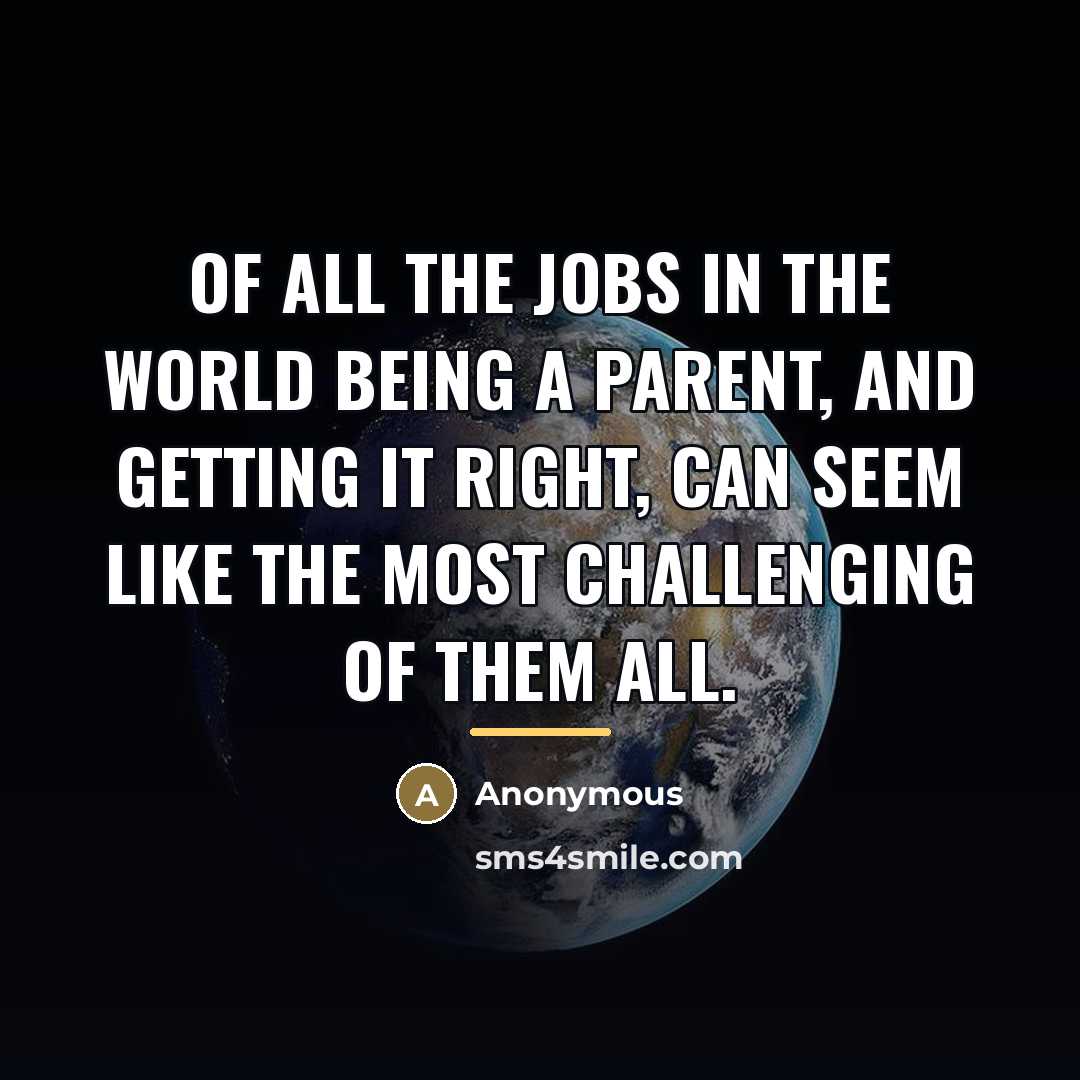 “Of all the jobs in the world being a parent, and getting it right, can seem like the most challenging of them all.” quote by Anonymous