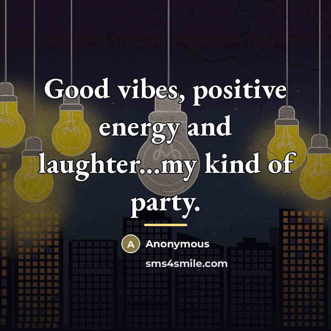 “Good vibes, positive energy and laughter...my kind of party.…” quote by Anonymous