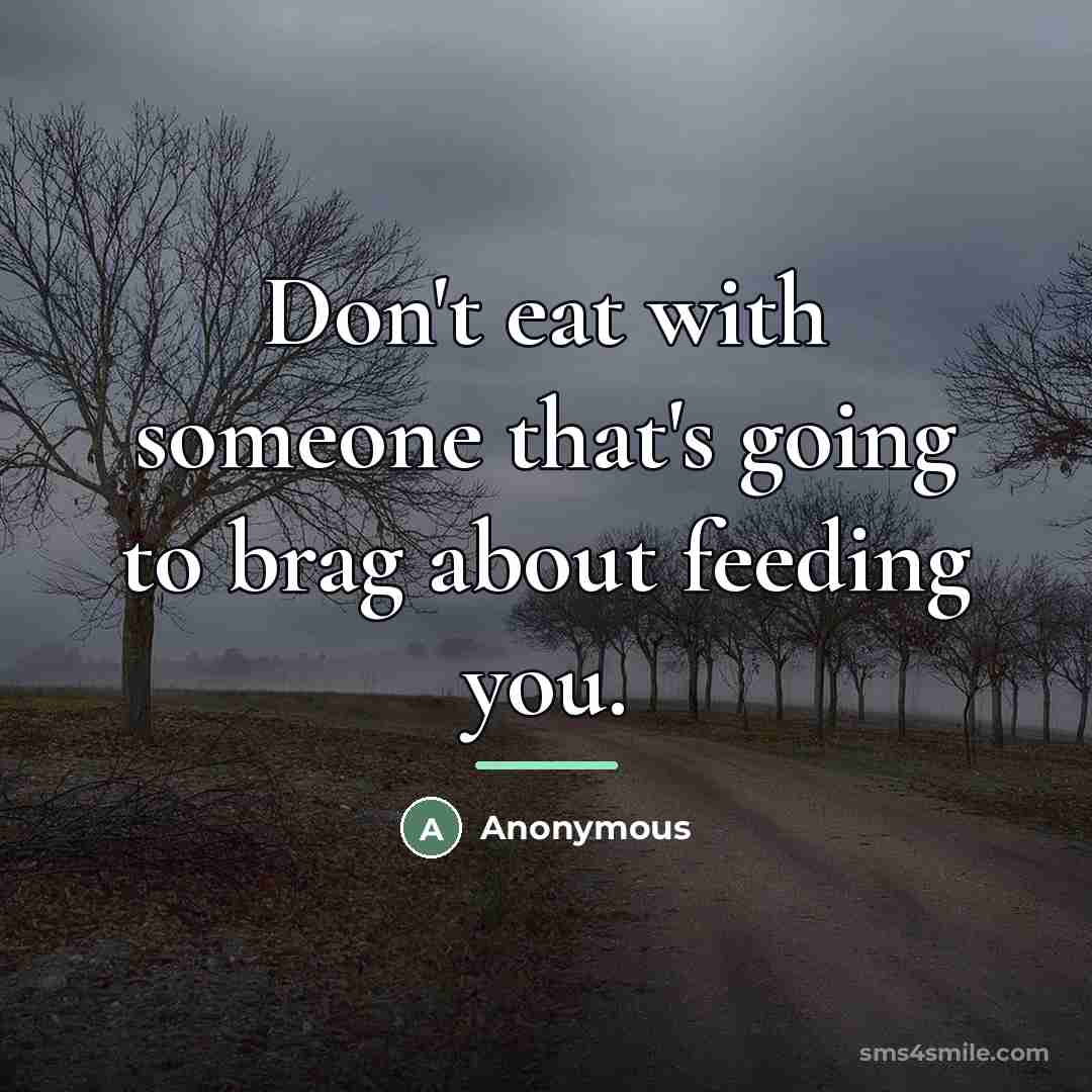 “Don't eat with someone that's going to brag about feeding…” quote by Anonymous