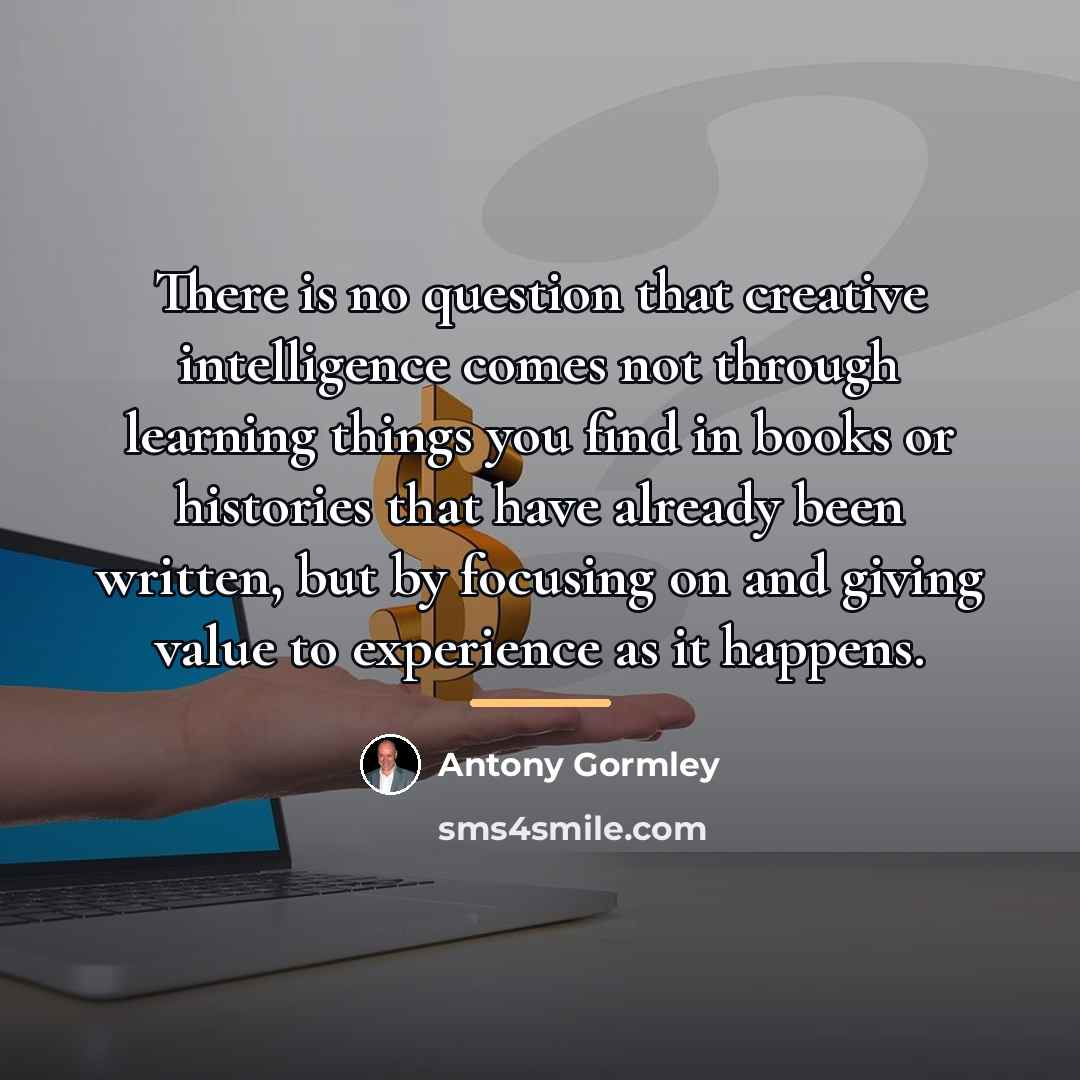 “There is no question that creative intelligence comes not through…” quote by Antony Gormley