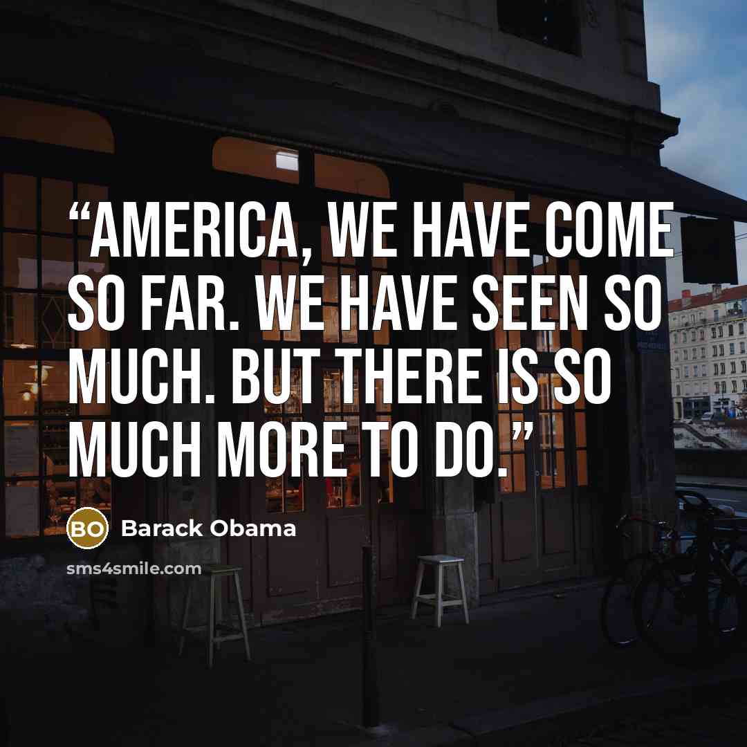 “America, we have come so far. We have seen so much. But there is so much more to do.” quote by Barack Obama