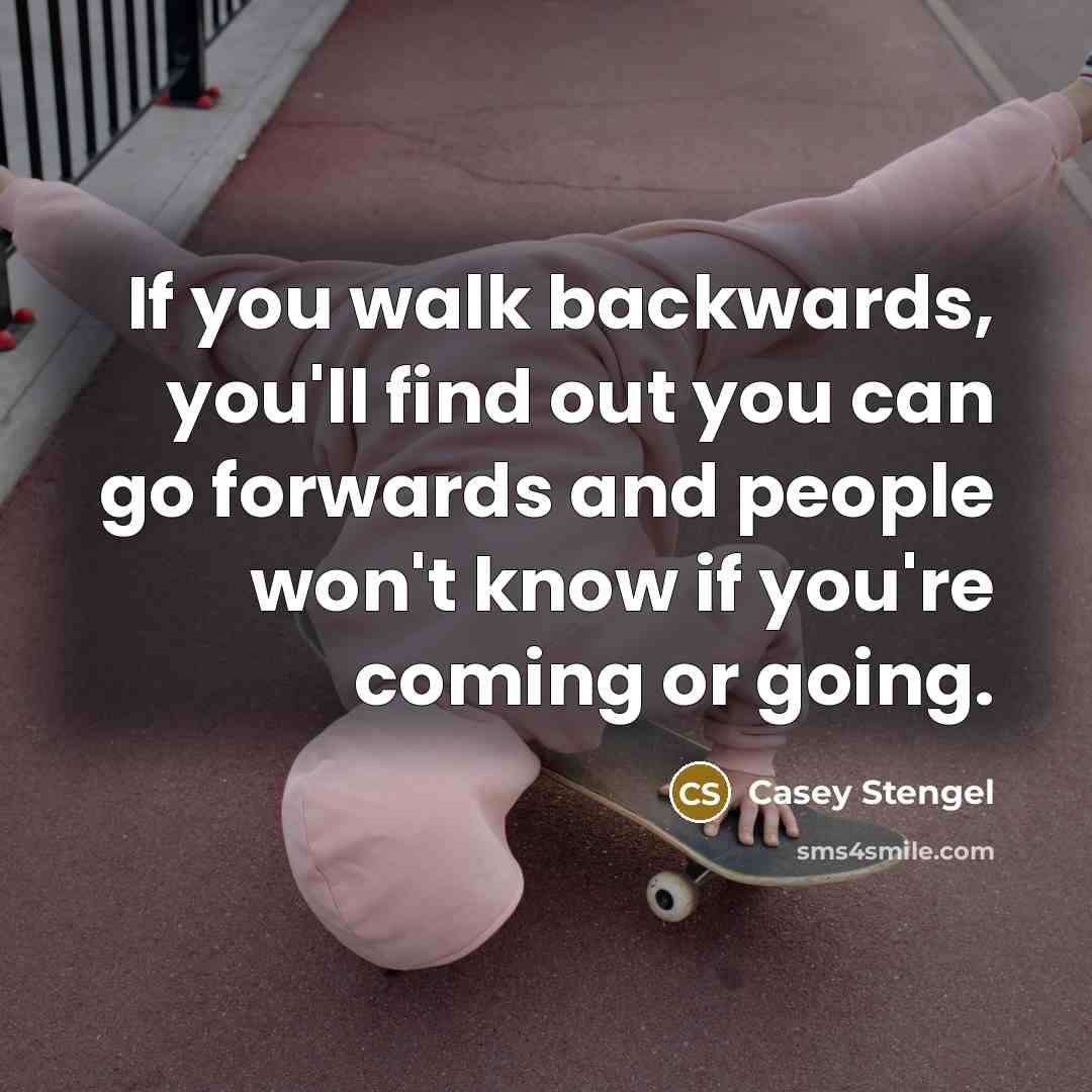 “If you walk backwards, you'll find out you can go…” quote by Casey Stengel