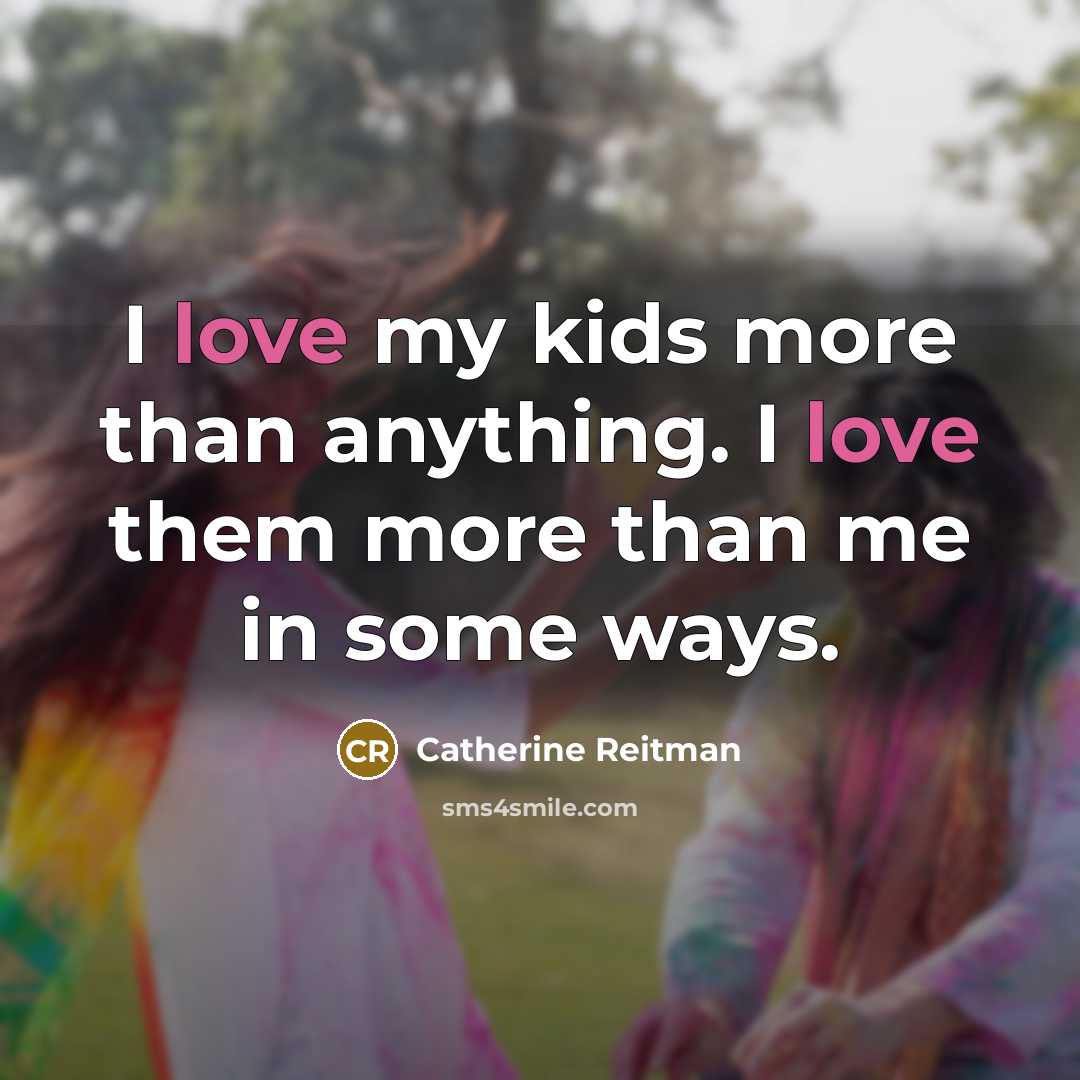 “I love my kids more than anything. I love them…” quote by Catherine Reitman