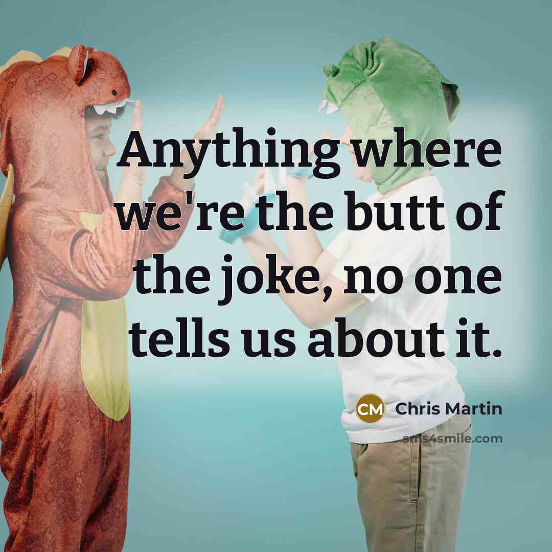 “Anything where we're the butt of the joke, no one…” quote by Chris Martin