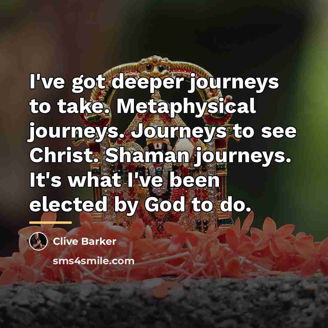 “I've got deeper journeys to take. Metaphysical journeys. Journeys to…” quote by Clive Barker