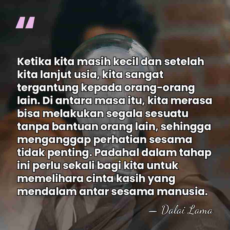 Ketika kita masih kecil dan setelah kita lanjut usia, kita sangat tergantung&hellip; - Dalai Lama