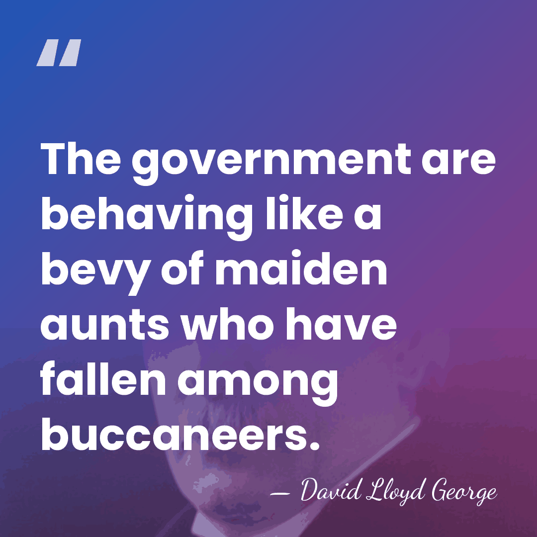 The government are behaving like a bevy of maiden aunts who have&hellip; - David Lloyd George