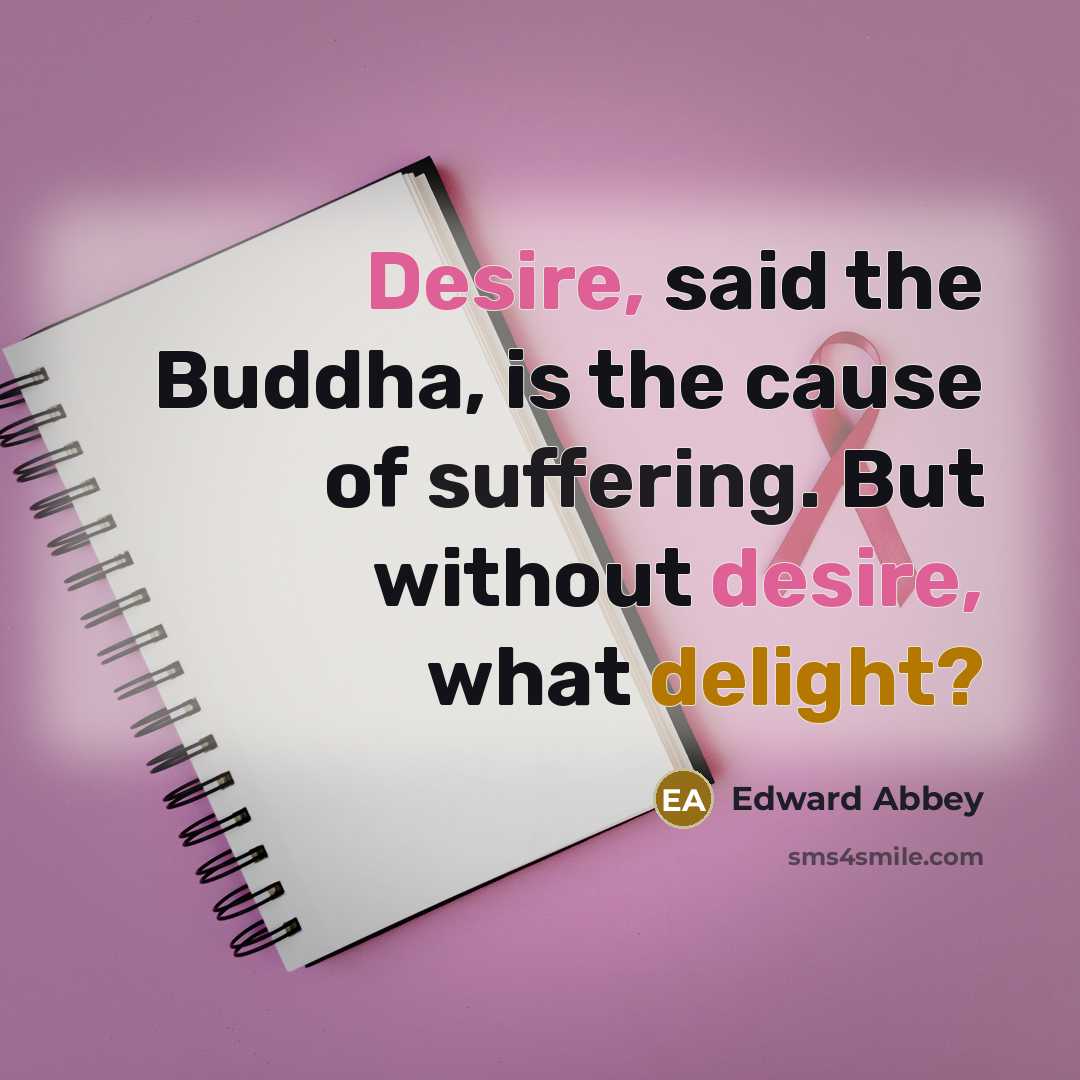 “Desire, said the Buddha, is the cause of suffering. But…” quote by Edward Abbey
