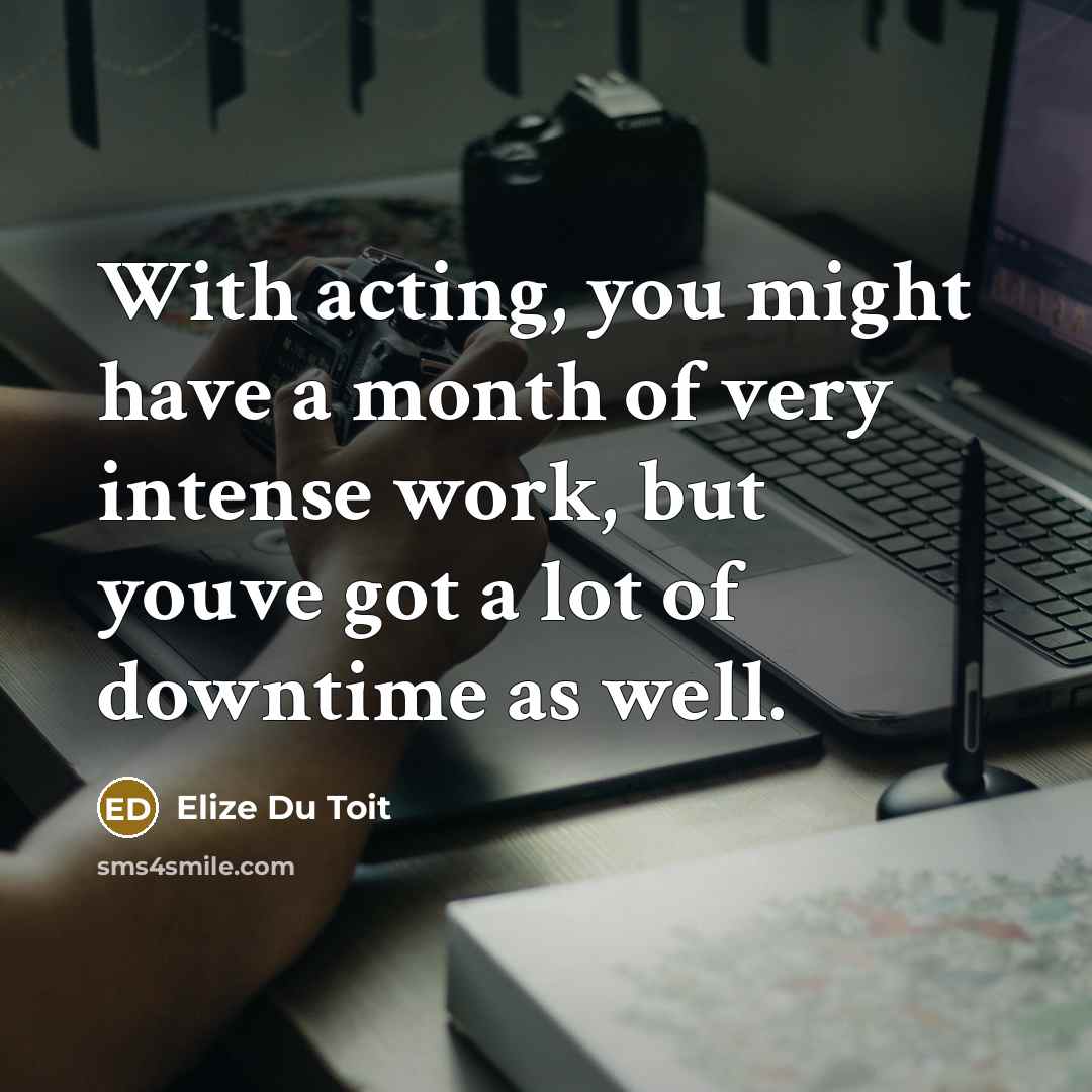 “With acting, you might have a month of very intense…” quote by Elize du Toit