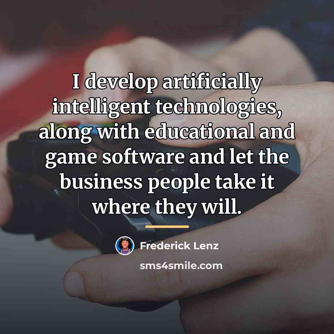 “I develop artificially intelligent technologies, along with educational and game…” quote by Frederick Lenz