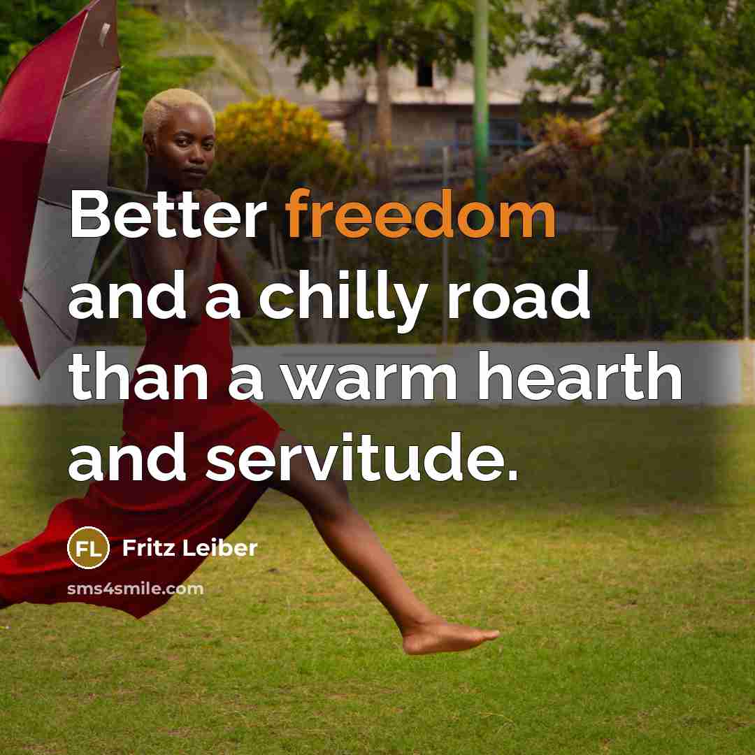 “Better freedom and a chilly road than a warm hearth…” quote by Fritz Leiber