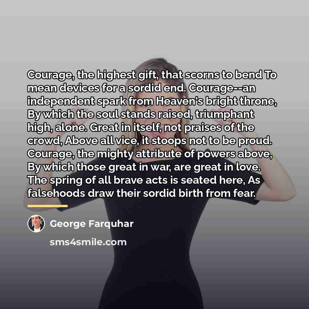 “Courage, the highest gift, that scorns to bend To mean…” quote by George Farquhar