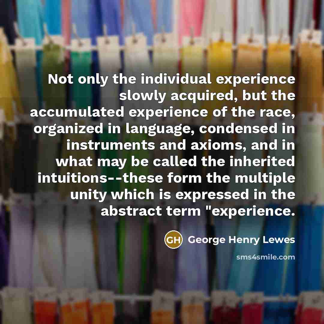“Not only the individual experience slowly acquired, but the accumulated…” quote by George Henry Lewes