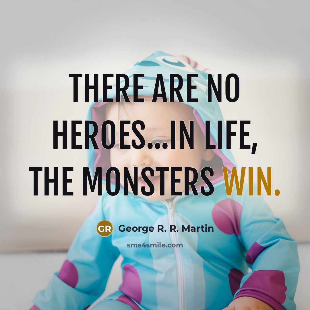 “There are no heroes...in life, the monsters win.…” quote by George R. R. Martin