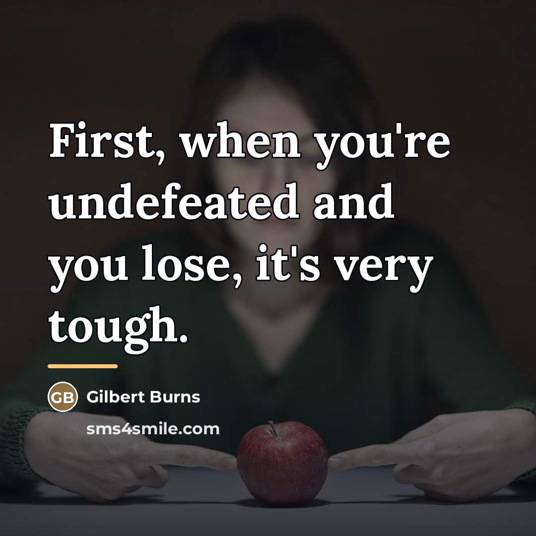 “First, when you're undefeated and you lose, it's very tough.…” quote by Gilbert Burns