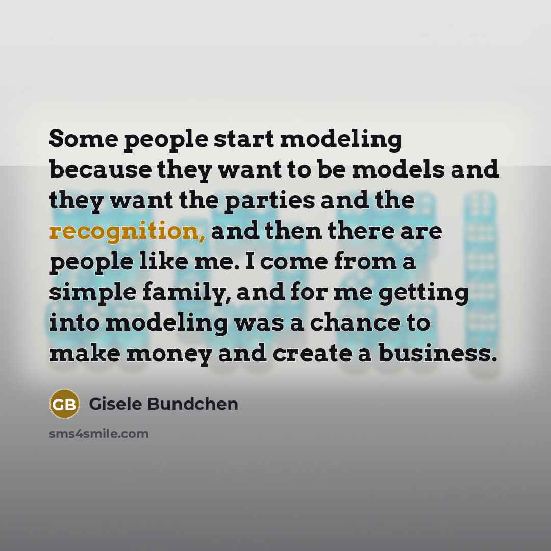 “Some people start modeling because they want to be models…” quote by Gisele Bundchen