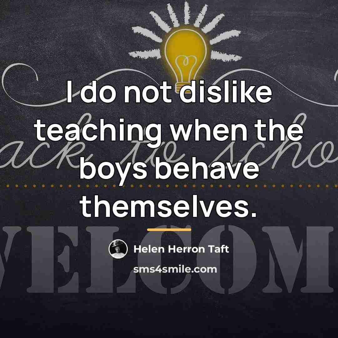 “I do not dislike teaching when the boys behave themselves.…” quote by Helen Herron Taft