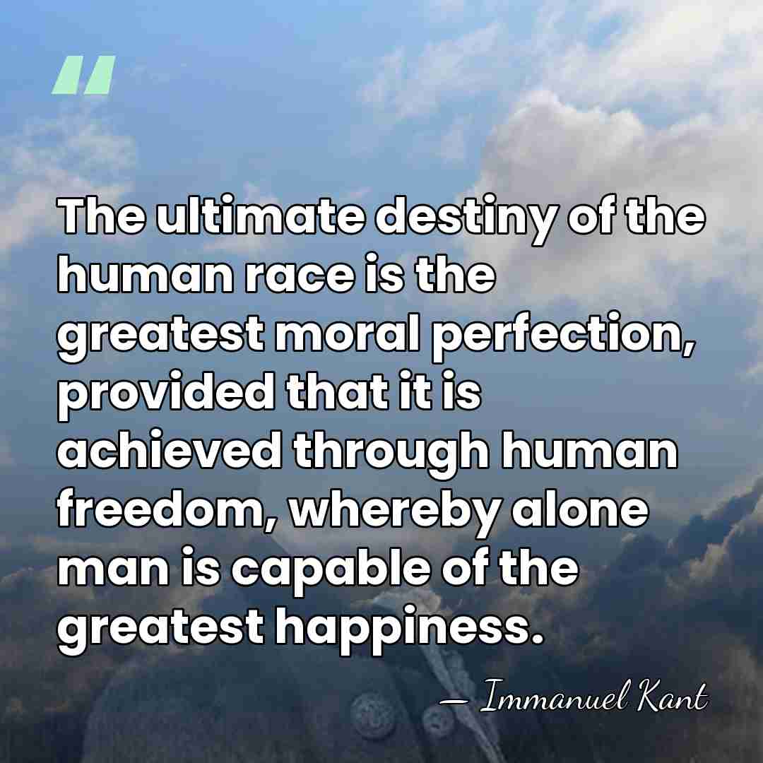 The ultimate destiny of the human race is the greatest moral perfection,&hellip; - Immanuel Kant