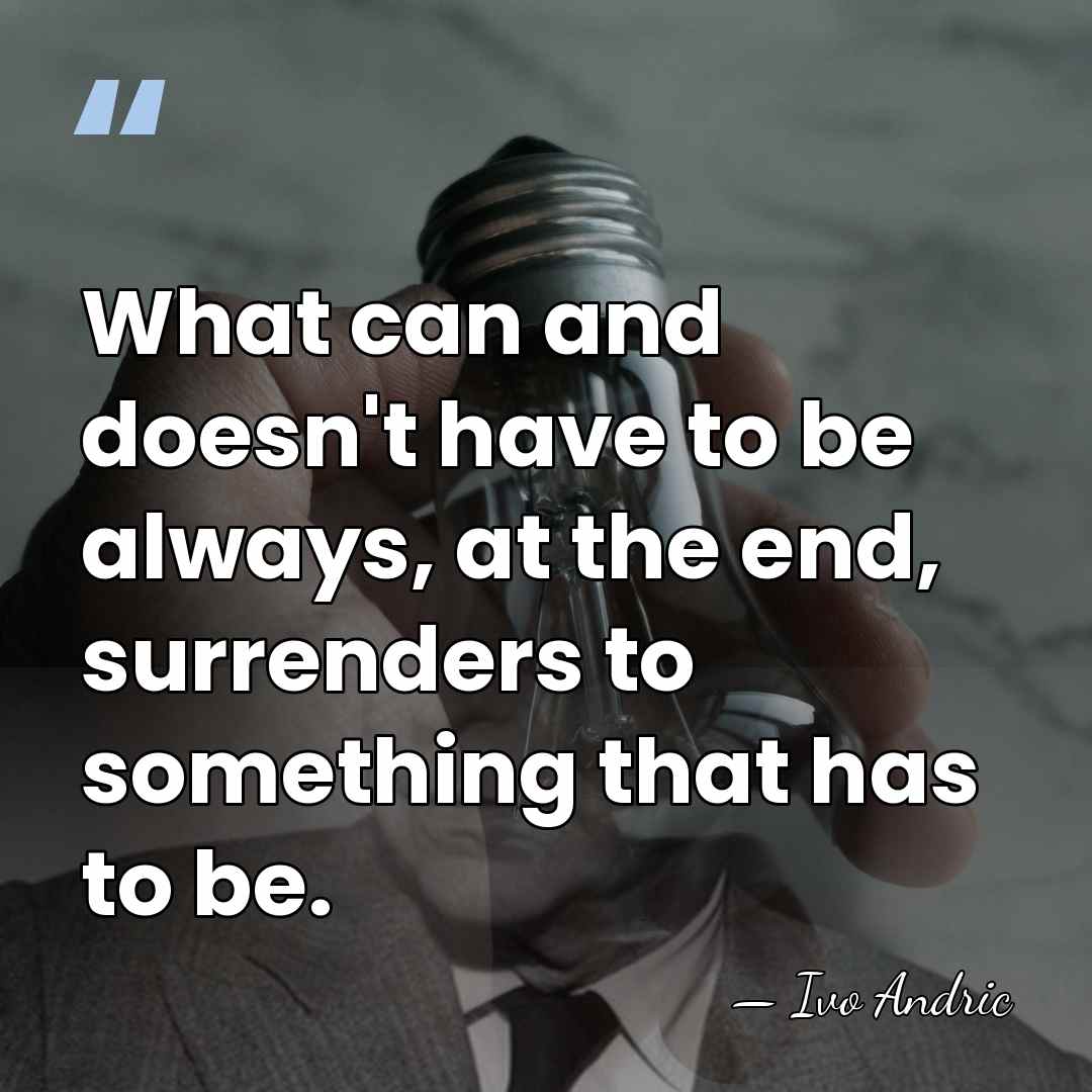 What can and doesn't have to be always, at the end, surrenders&hellip; - Ivo Andric