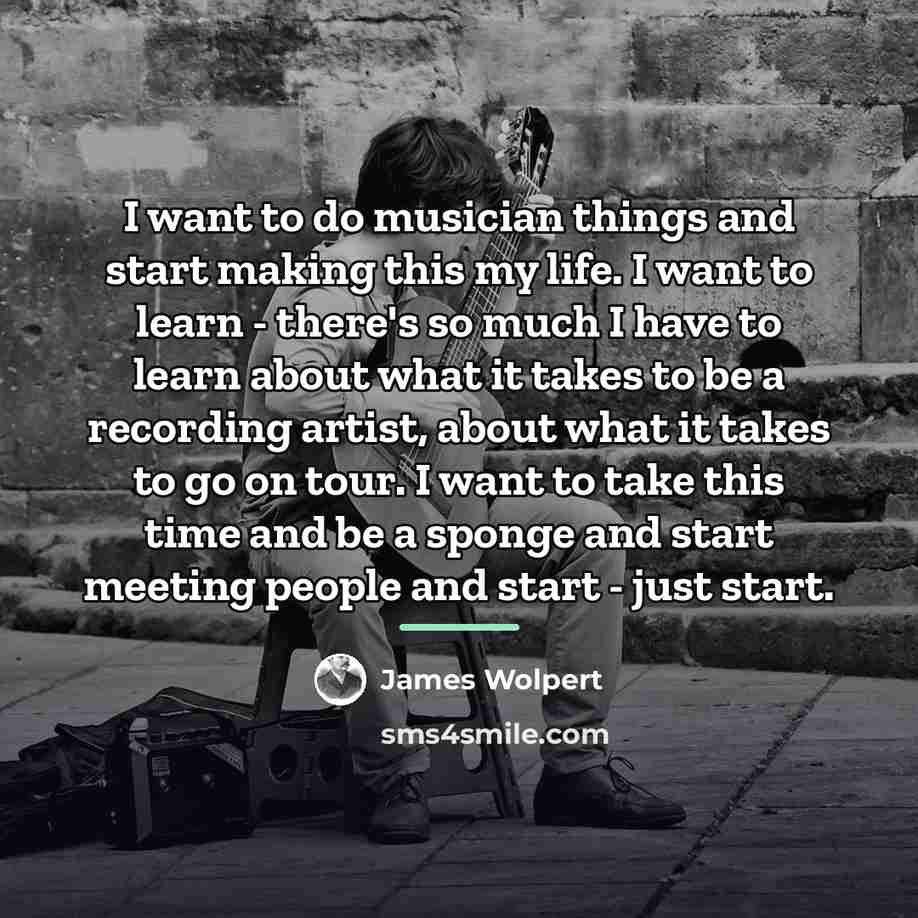“I want to do musician things and start making this…” quote by James Wolpert