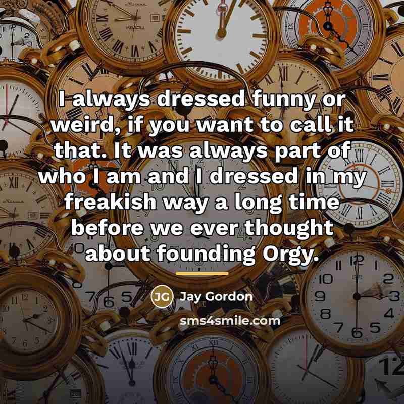 “I always dressed funny or weird, if you want to…” quote by Jay Gordon