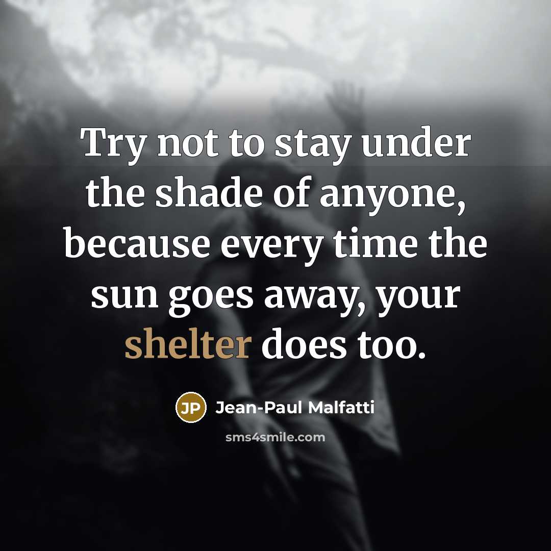 “Try not to stay under the shade of anyone, because…” quote by Jean-Paul Malfatti