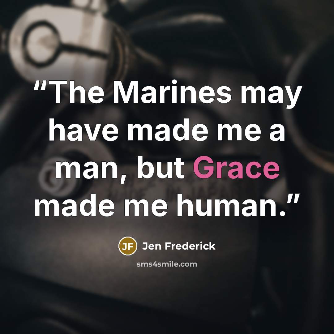 “The Marines may have made me a man, but Grace made me human.” quote by Jen Frederick