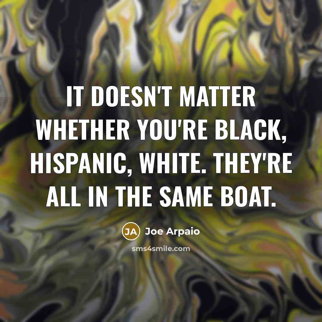 “It doesn't matter whether you're black, Hispanic, white. They're all…” quote by Joe Arpaio