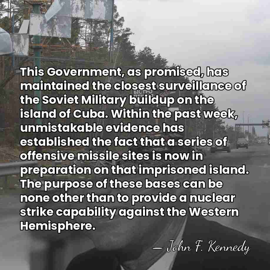 This Government, as promised, has maintained the closest surveillance of the Soviet&hellip; - John F. Kennedy