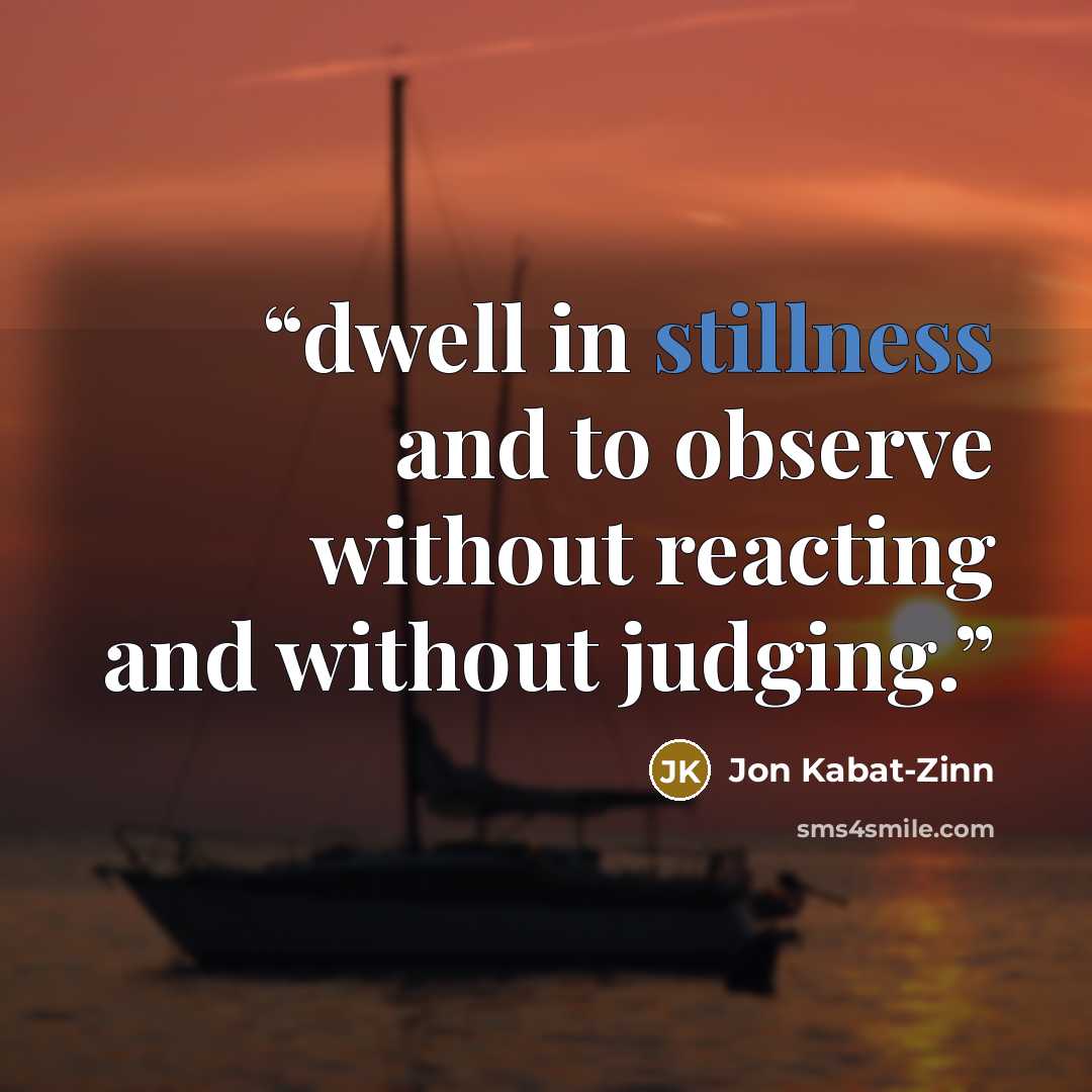 “dwell in stillness and to observe without reacting and without judging.” quote by Jon Kabat-Zinn