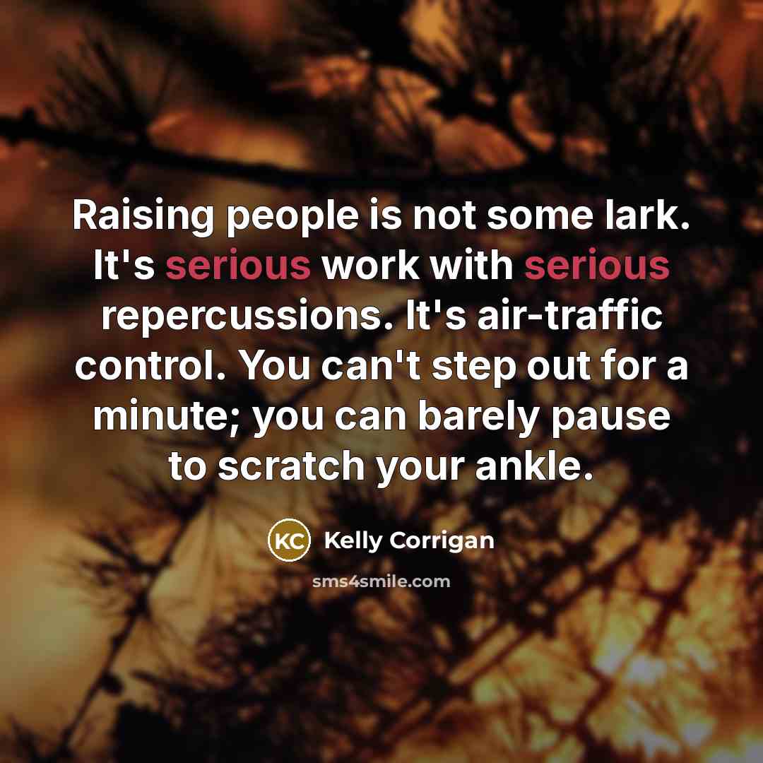 “Raising people is not some lark. It's serious work with…” quote by Kelly Corrigan
