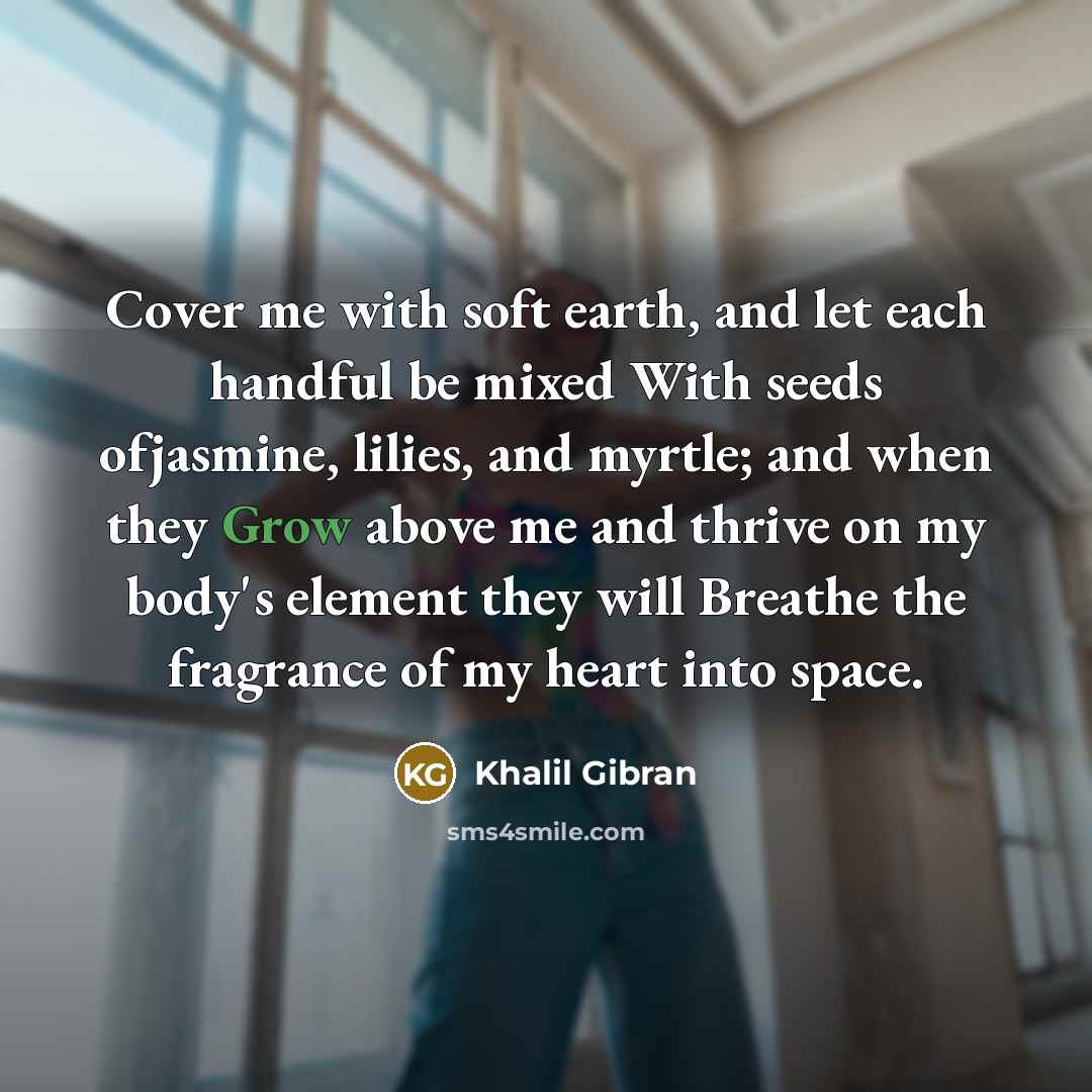 “Cover me with soft earth, and let each handful be…” quote by Khalil Gibran