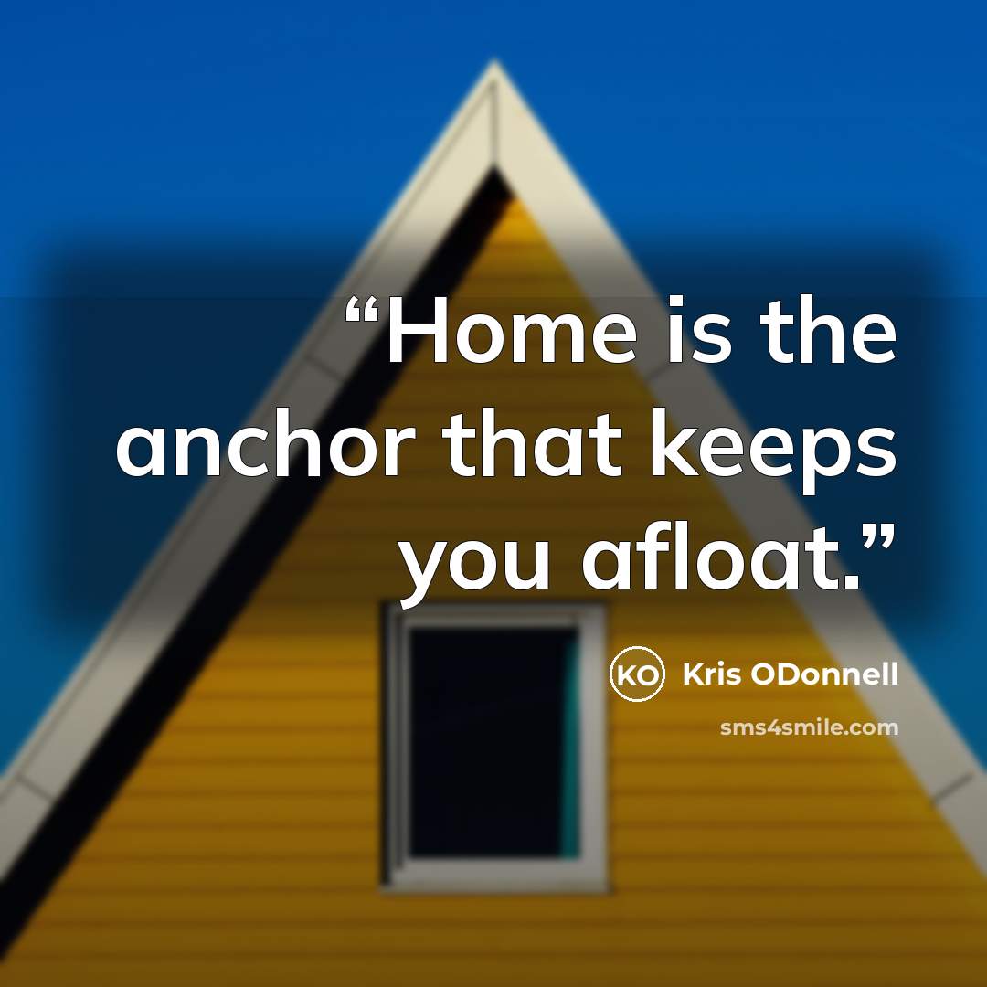“Home is the anchor that keeps you afloat.” quote by Kris ODonnell