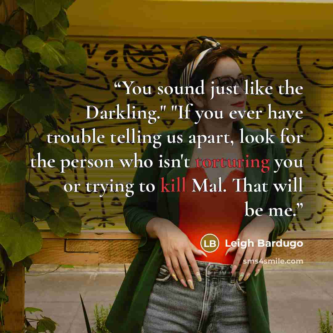 “You sound just like the Darkling." "If you ever have trouble telling us apart, look for the person who isn't torturing you or trying to kill Mal. That will be me.” quote by Leigh Bardugo