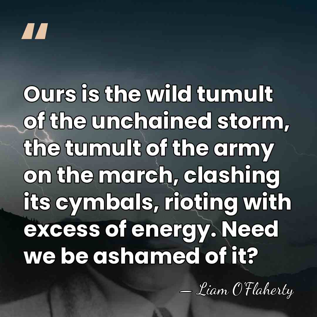 Ours is the wild tumult of the unchained storm, the tumult of&hellip; - Liam O'Flaherty