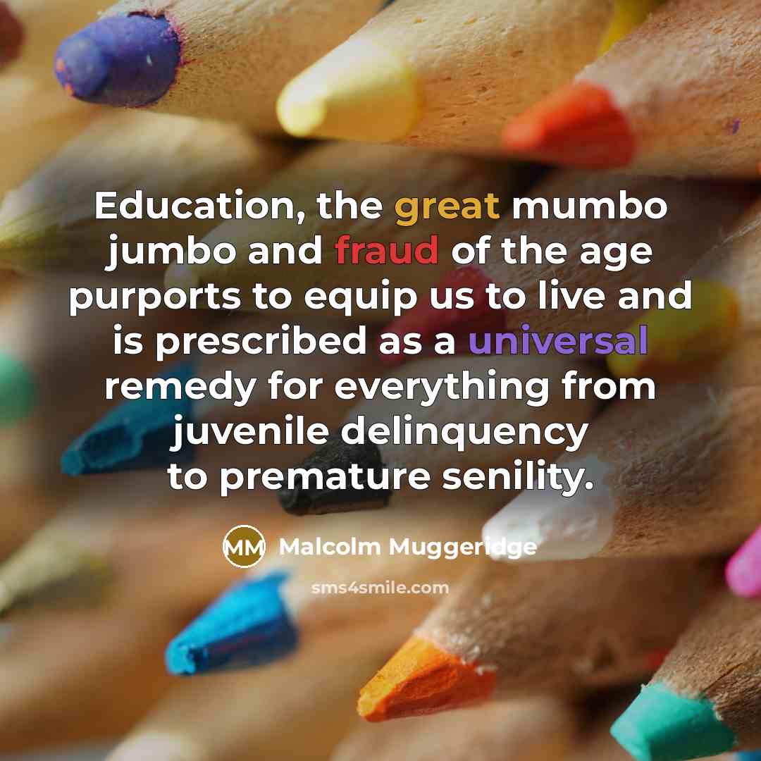 “Education, the great mumbo jumbo and fraud of the age…” quote by Malcolm Muggeridge