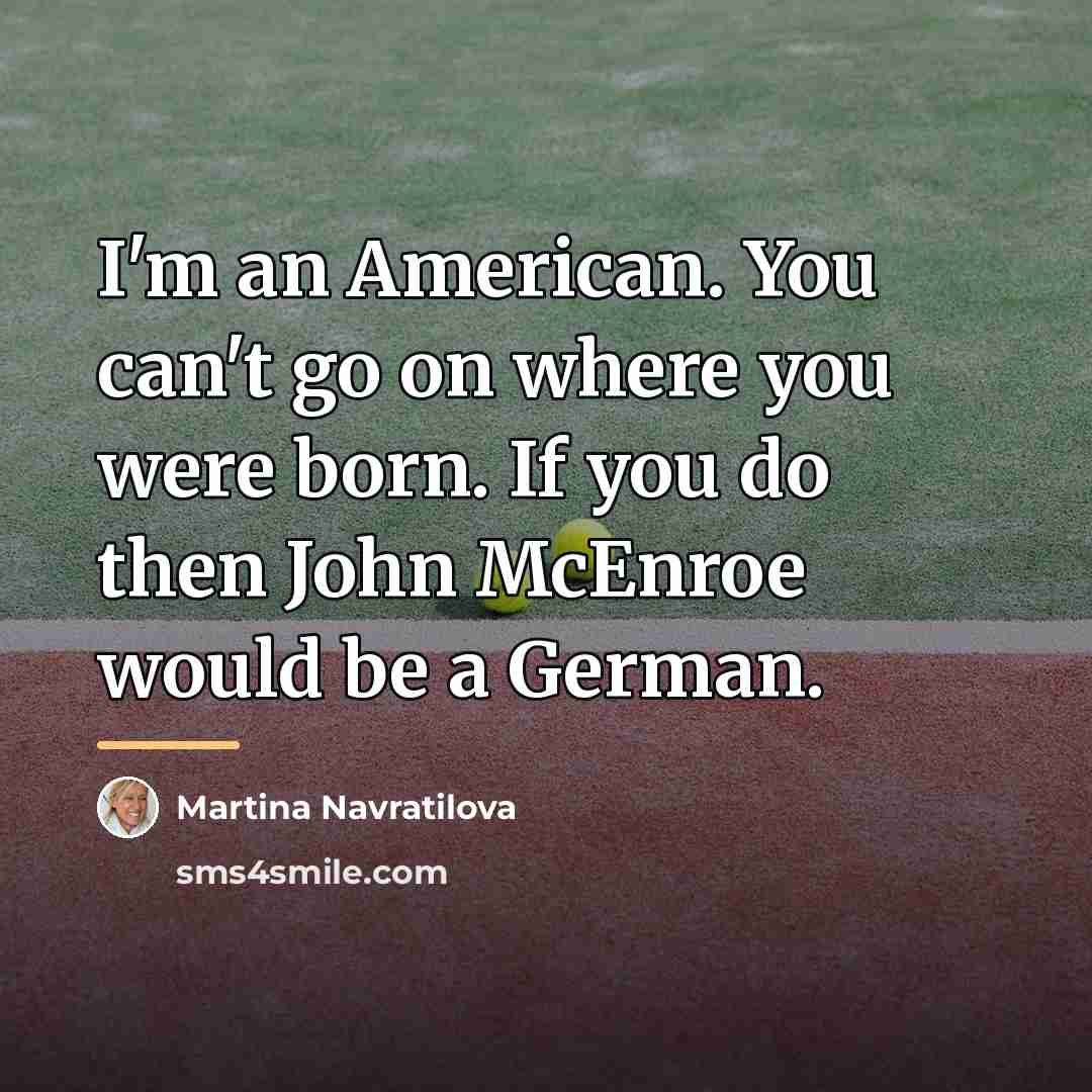 “I'm an American. You can't go on where you were…” quote by Martina Navratilova