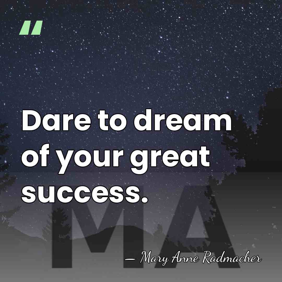 Dare to dream of your great success. - Mary Anne Radmacher