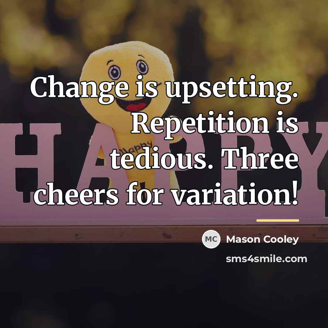 “Change is upsetting. Repetition is tedious. Three cheers for variation!…” quote by Mason Cooley