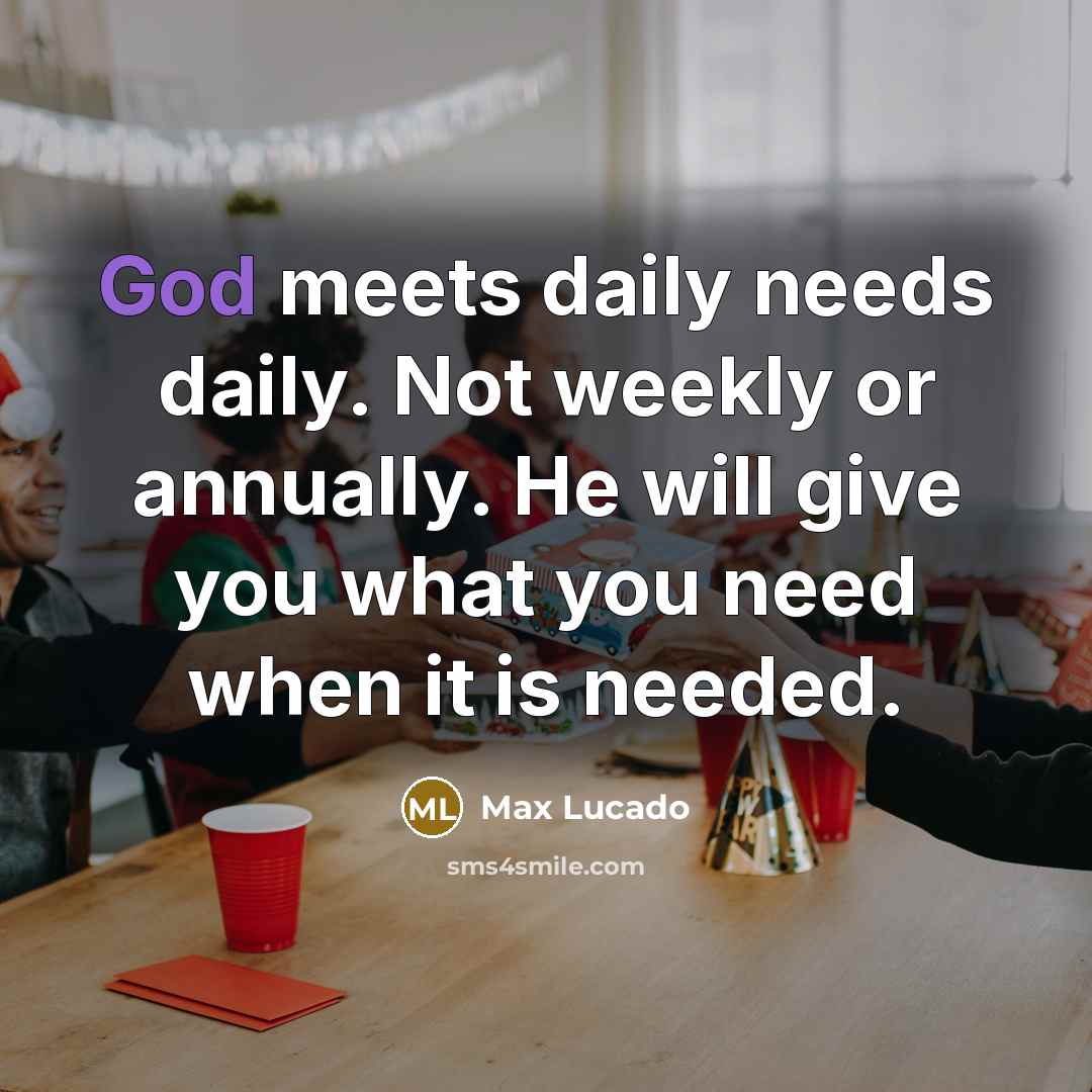 “God meets daily needs daily. Not weekly or annually. He…” quote by Max Lucado