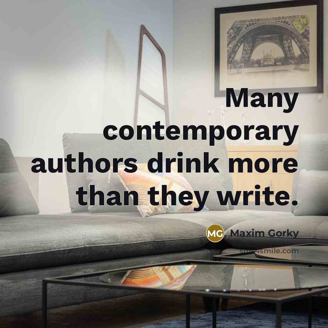 “Many contemporary authors drink more than they write.…” quote by Maxim Gorky