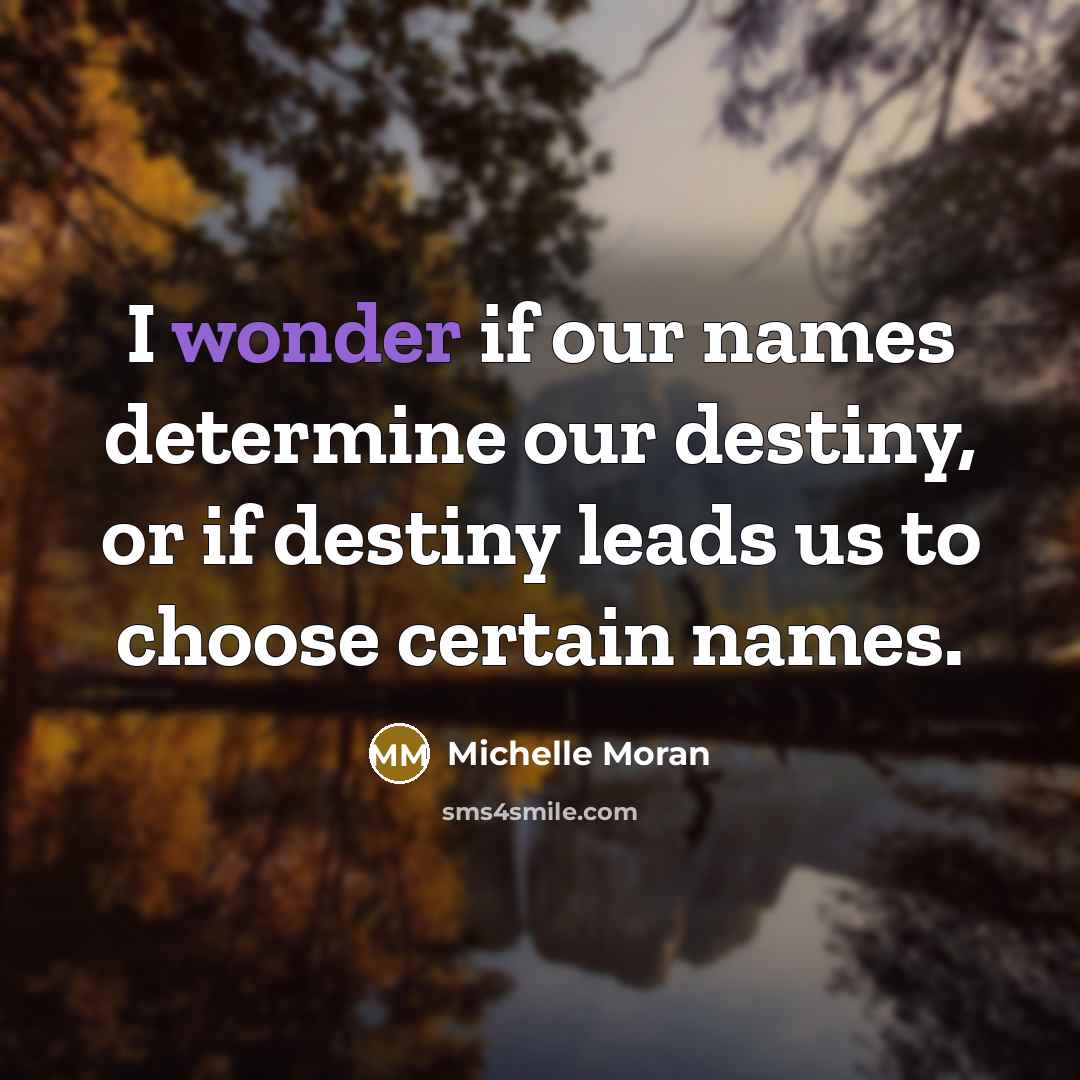 “I wonder if our names determine our destiny, or if…” quote by Michelle Moran