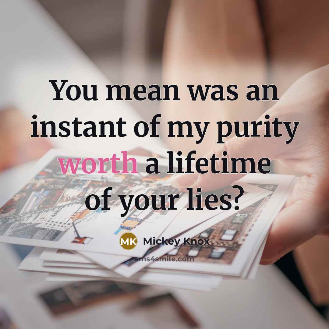 “You mean was an instant of my purity worth a…” quote by Mickey Knox