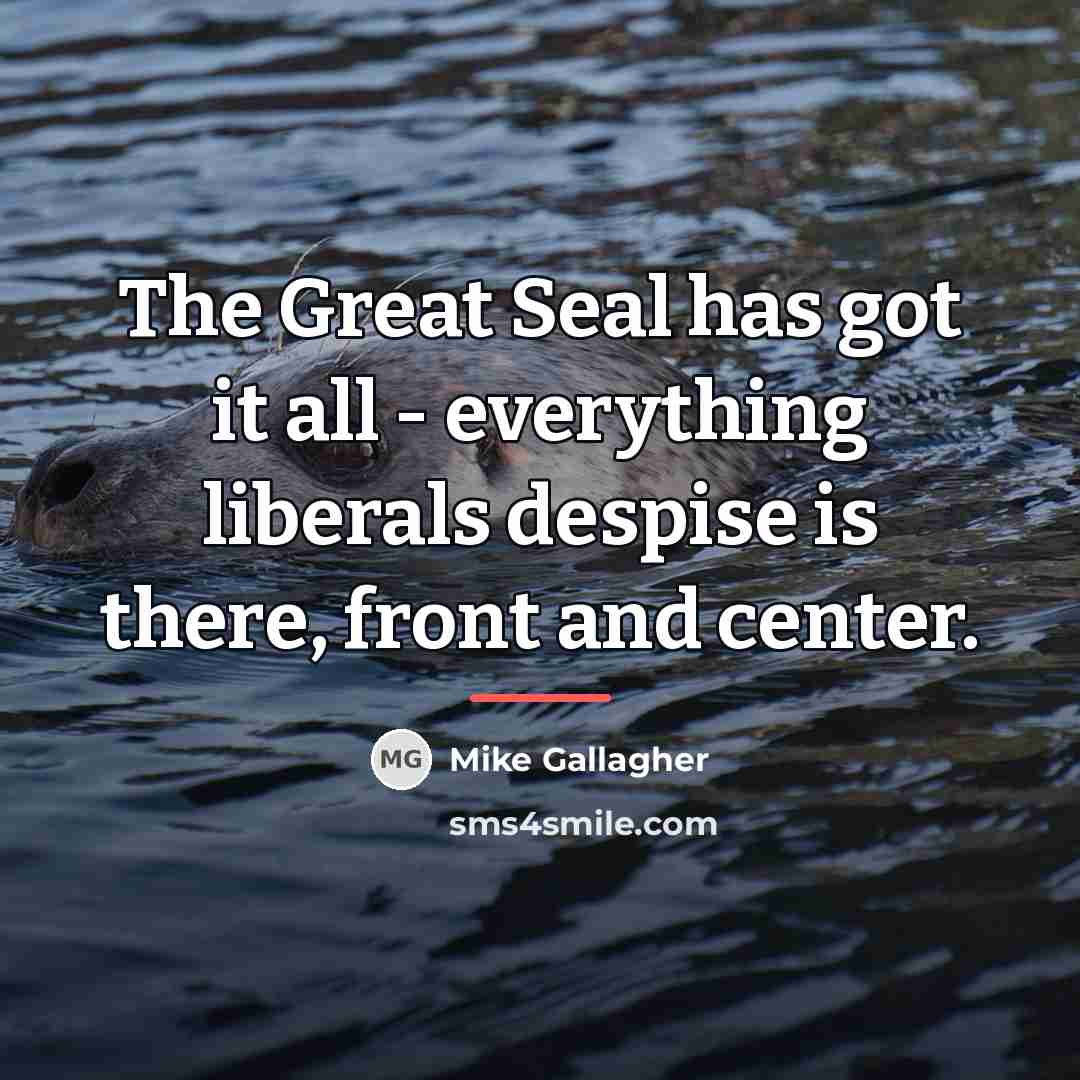 “The Great Seal has got it all - everything liberals…” quote by Mike Gallagher