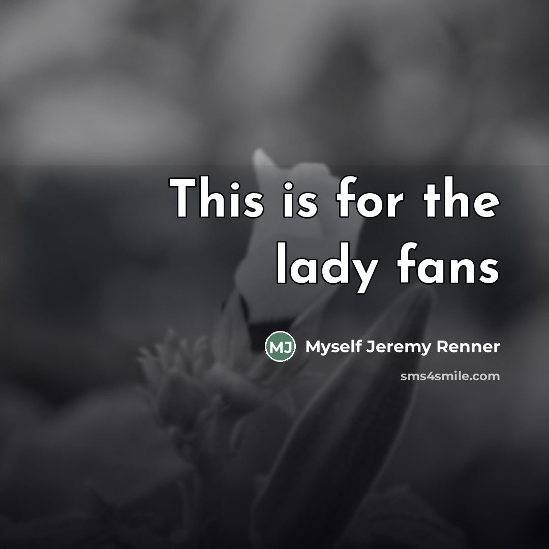 “This is for the lady fans…” quote by Myself Jeremy Renner