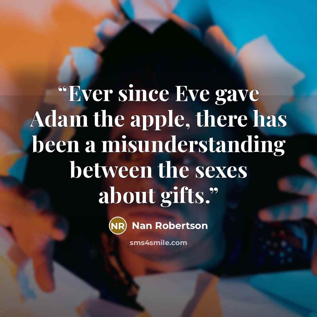 “Ever since Eve gave Adam the apple, there has been a misunderstanding between the sexes about gifts.” quote by Nan Robertson