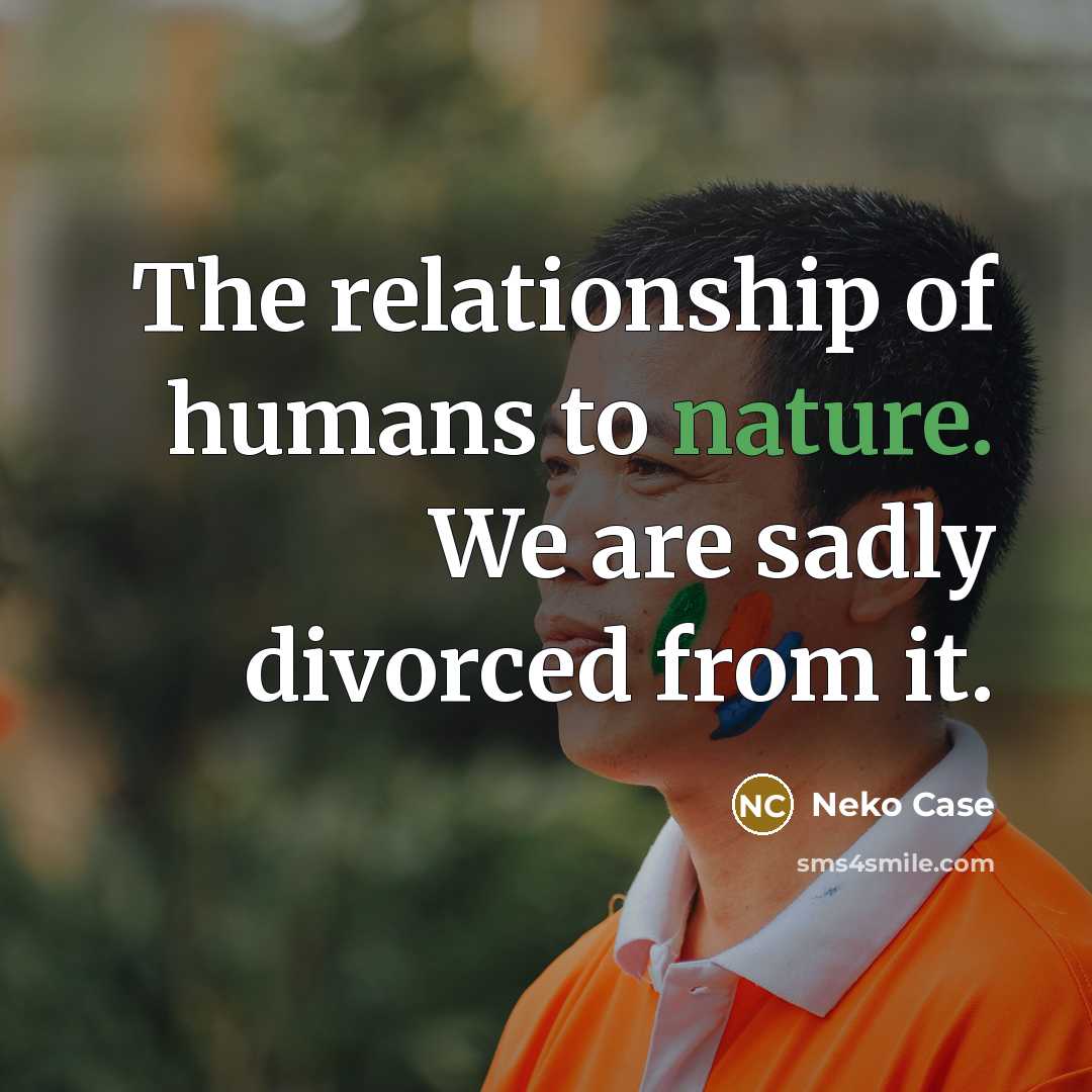 “The relationship of humans to nature. We are sadly divorced…” quote by Neko Case