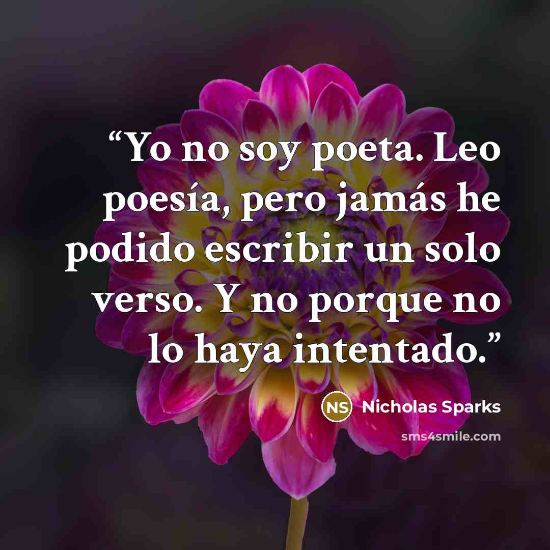 “Yo no soy poeta. Leo poesía, pero jamás he podido escribir un solo verso. Y no porque no lo haya intentado.” quote by Nicholas Sparks