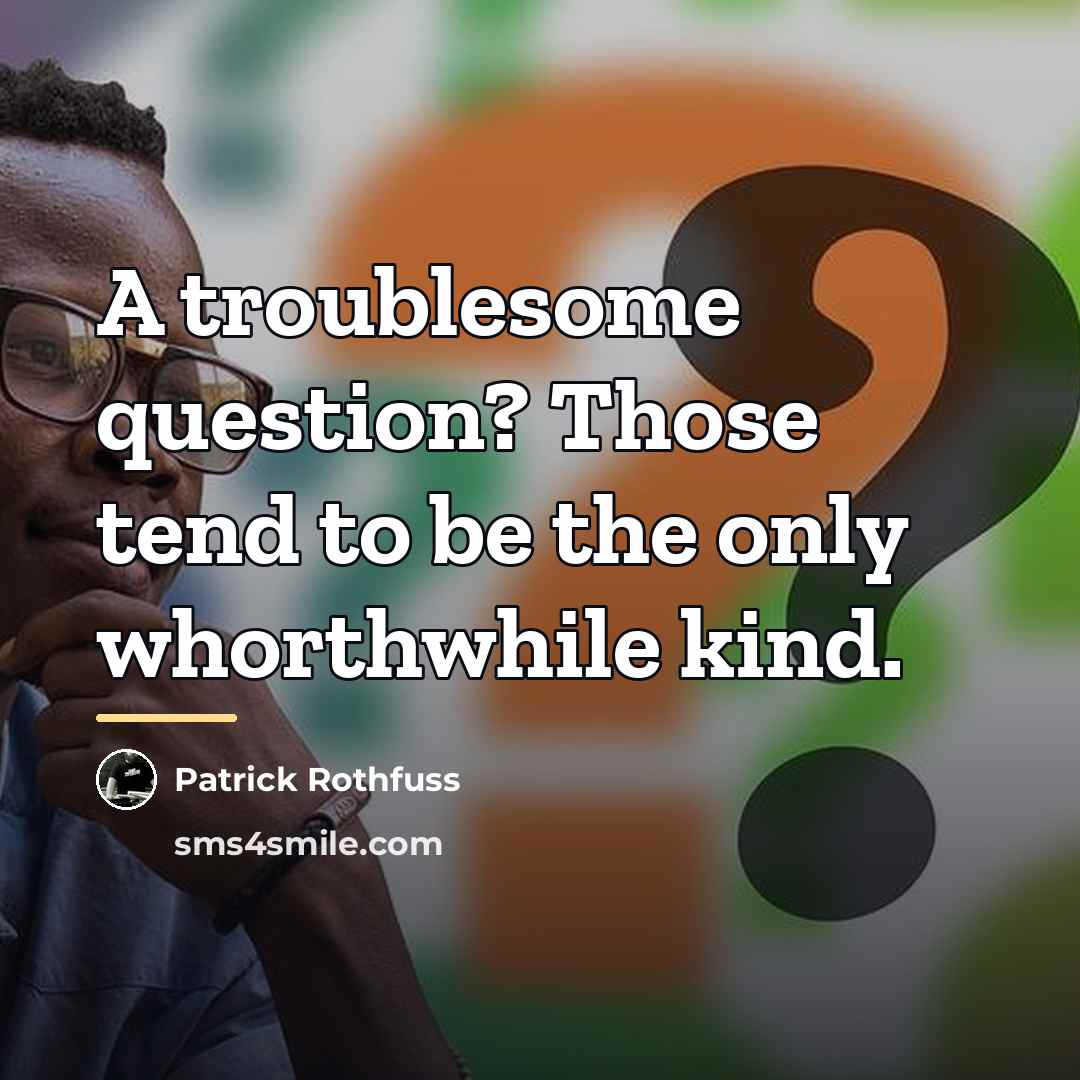 “A troublesome question? Those tend to be the only whorthwhile…” quote by Patrick Rothfuss